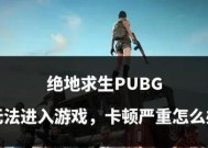 绝地求生为何会出现卡顿？卡顿问题的解决方法是什么？