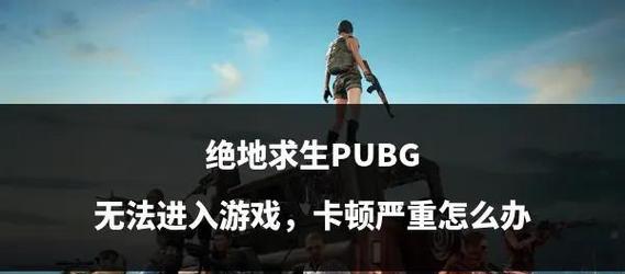 绝地求生为何会出现卡顿？卡顿问题的解决方法是什么？  第1张