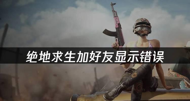 绝地求生添加好友失败的原因是什么？失败后如何解决？  第2张